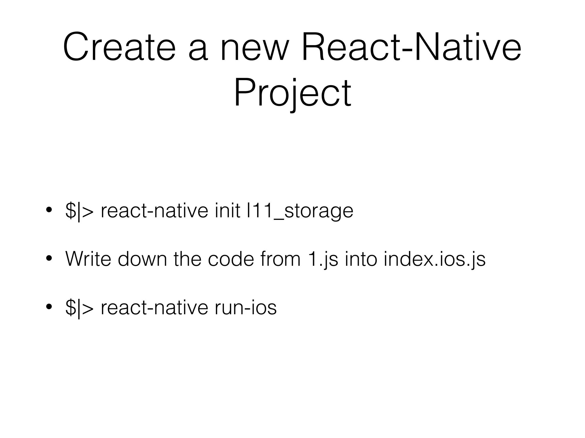 Create a new React-Native
Project
• $|> react-native init l11_storage
• Write down the code from 1.js into index.ios.js
• $|> react-native run-ios
 