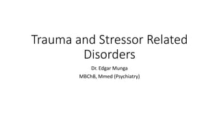 Trauma and Stressor Related
Disorders
Dr. Edgar Munga
MBChB, Mmed (Psychiatry)
 