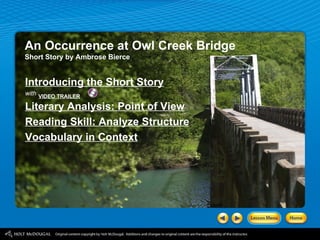 An Occurrence at Owl Creek Bridge Short Story by Ambrose Bierce Introducing the Short Story with Literary Analysis: Point of View Reading Skill: Analyze Structure Vocabulary in Context VIDEO TRAILER 