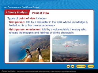 Point of View Types of  point of view  include first person:  told by a character in the work whose knowledge is  limited to his or her own experiences third-person omniscient:  told by a voice outside the story who  reveals the thoughts and feelings of all the characters 