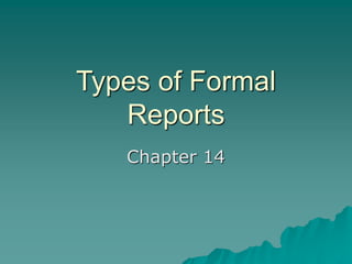 Types of Formal
Reports
Chapter 14
 