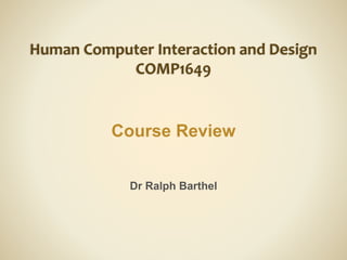 Human Computer Interaction and Design
COMP1649
Course Review
Dr Ralph Barthel
 