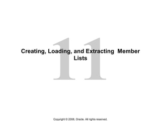 11
Copyright © 2008, Oracle. All rights reserved.
Creating, Loading, and Extracting Member
Lists
 
