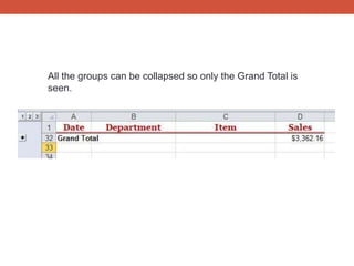 All the groups can be collapsed so only the Grand Total is
seen.
 