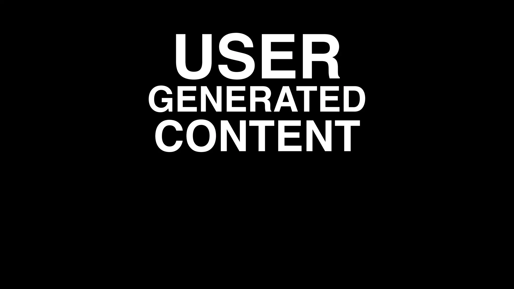 USER
GENERATED
CONTENT
 