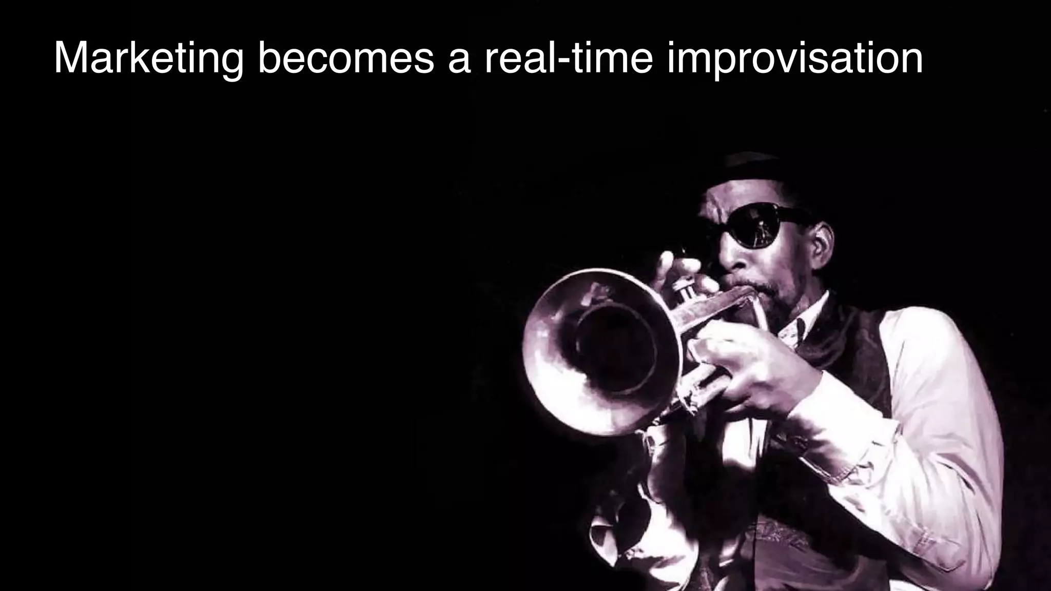 Marketing becomes a real-time improvisation
 