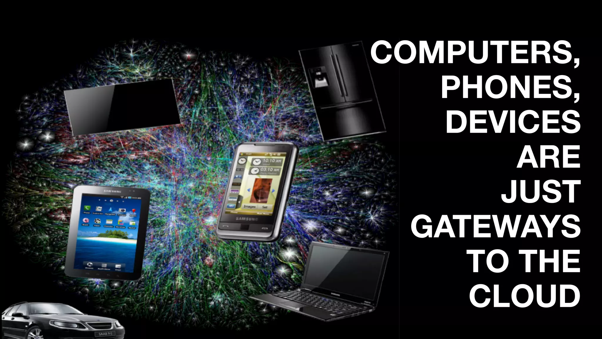 COMPUTERS, 
PHONES,
DEVICES
ARE  
JUST  
GATEWAYS
TO THE 
CLOUD
 