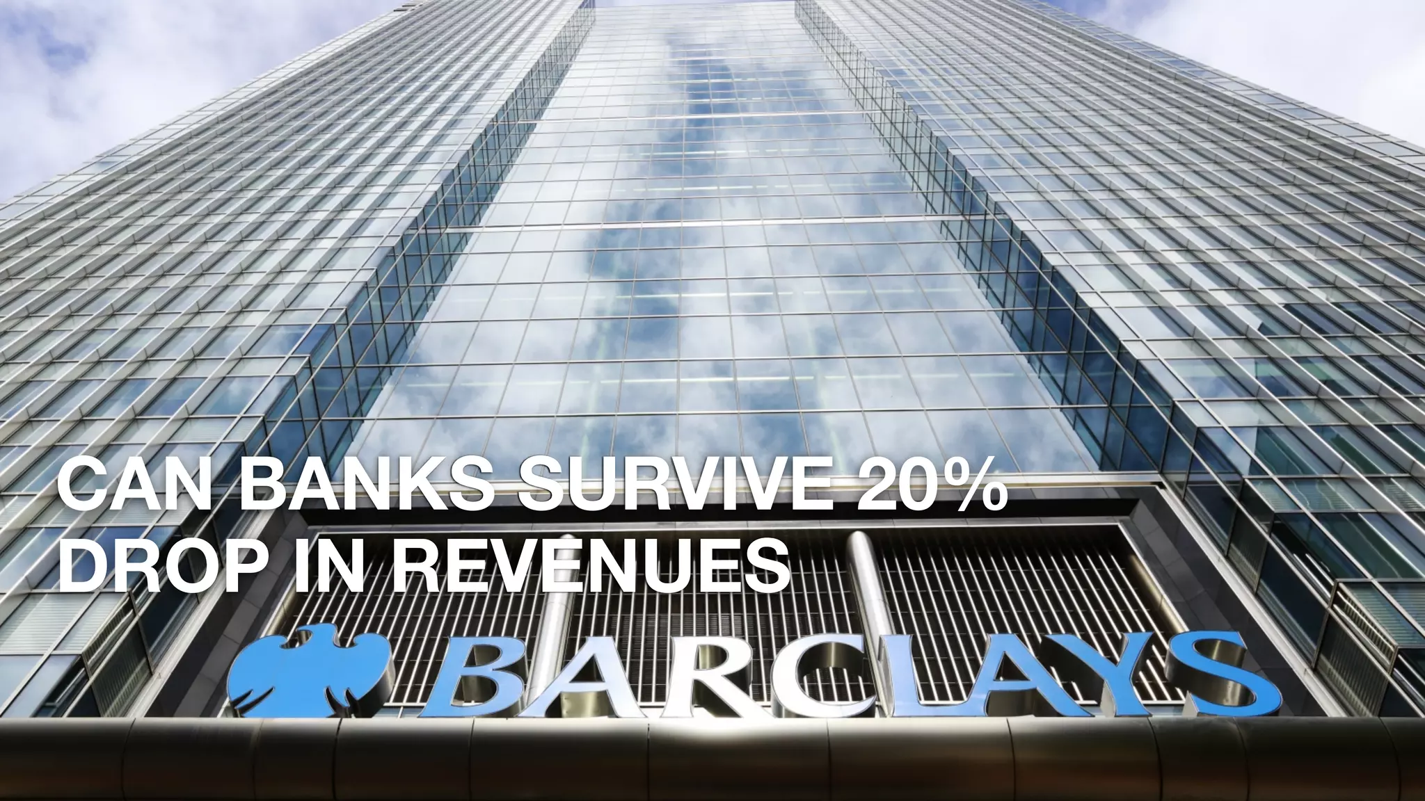 CAN BANKS SURVIVE 20%  
DROP IN REVENUES
 