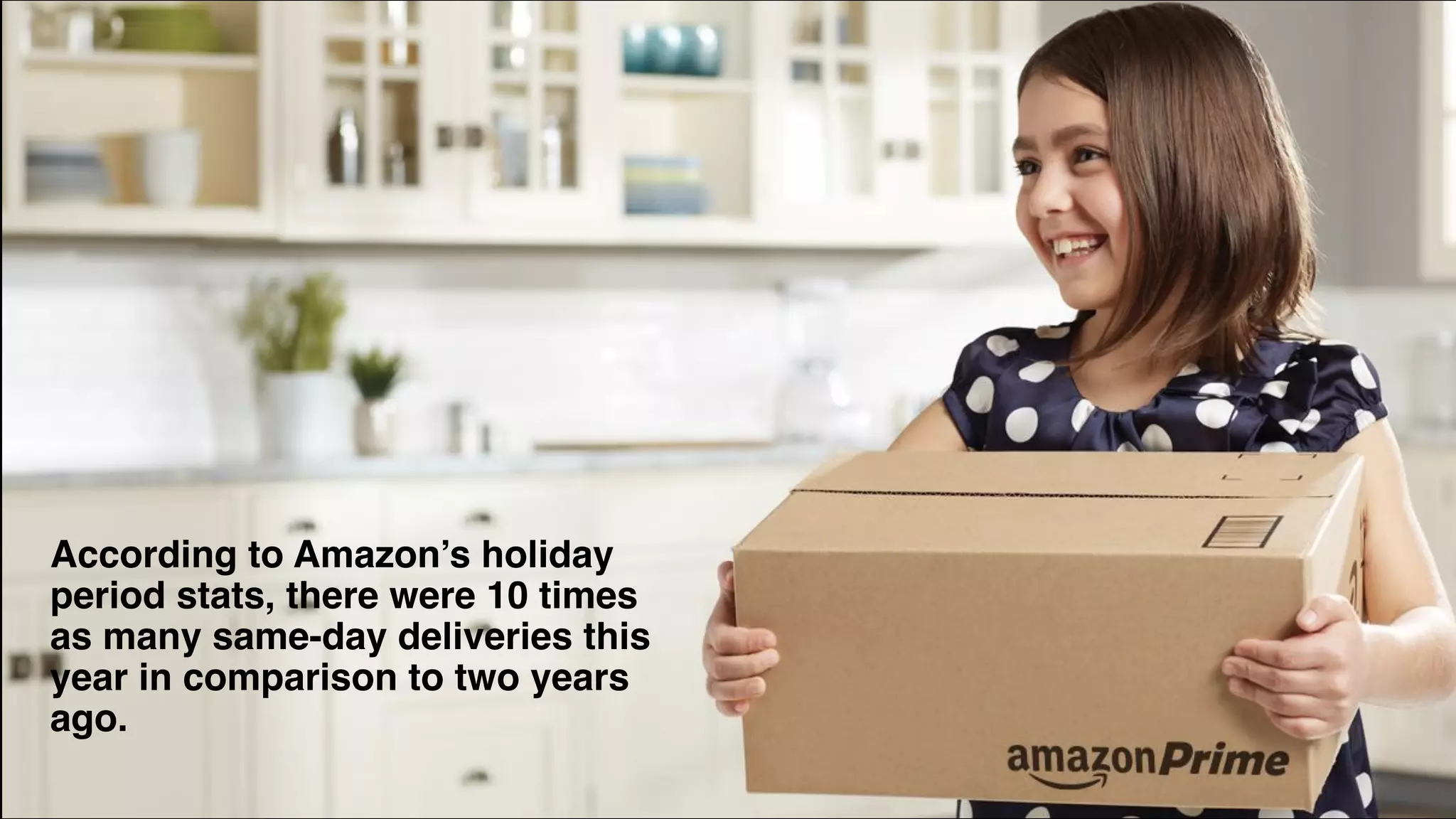 According to Amazon’s holiday
period stats, there were 10 times
as many same-day deliveries this
year in comparison to two years
ago.
 