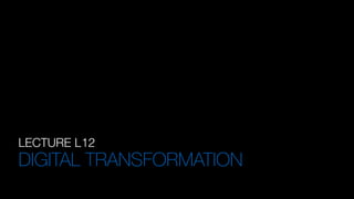 LECTURE L12
DIGITAL TRANSFORMATION
 