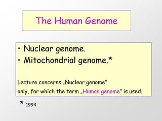 The Human Genome


• Nuclear genome.
• Mitochondrial genome.*

Lecture concerns „Nuclear genome”
only, for which the term „Human genome” is used.

*   1994
 