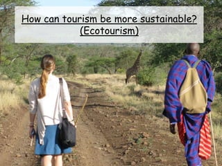 How can tourism be more sustainable?
(Ecotourism)
 