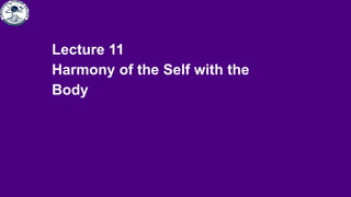 Lecture 11
Harmony of the Self with the
Body
 