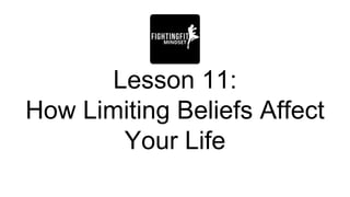 Lesson 11:
How Limiting Beliefs Affect
Your Life
 