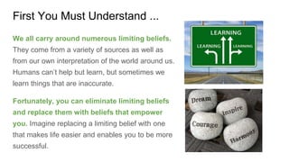 First You Must Understand ...
We all carry around numerous limiting beliefs.
They come from a variety of sources as well a...