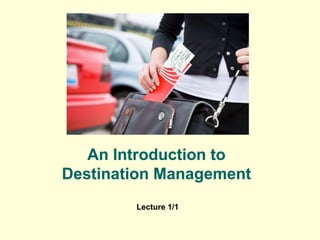 An Introduction to
Destination Management
Lecture 1/1
An Introduction to
Destination Management
Lecture 1/1
An Introduction to
Destination Management
 