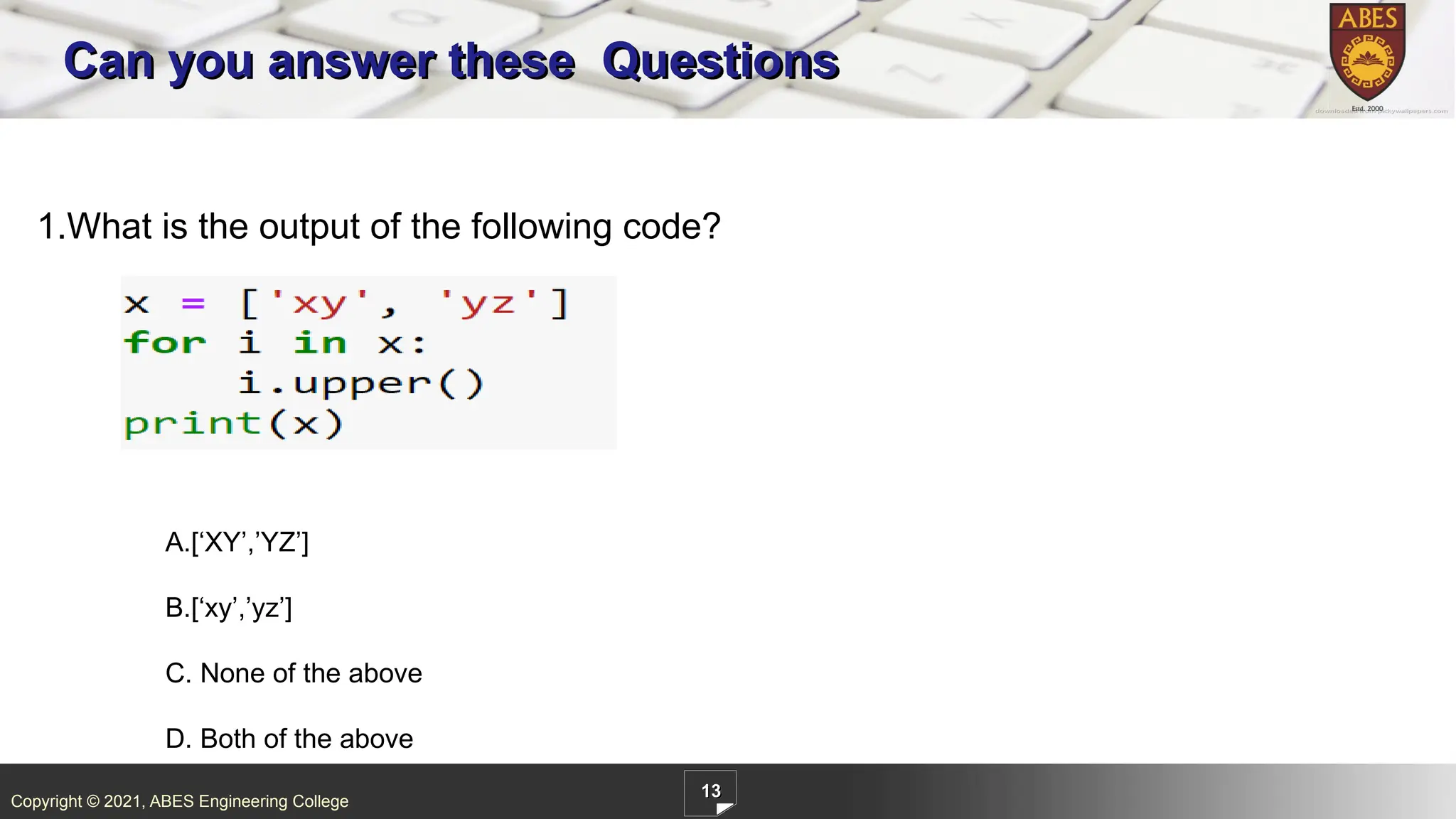 Copyright © 2021, ABES Engineering College
13
Can you answer these Questions
1.What is the output of the following code?
A.[‘XY’,’YZ’]
B.[‘xy’,’yz’]
C. None of the above
D. Both of the above
 