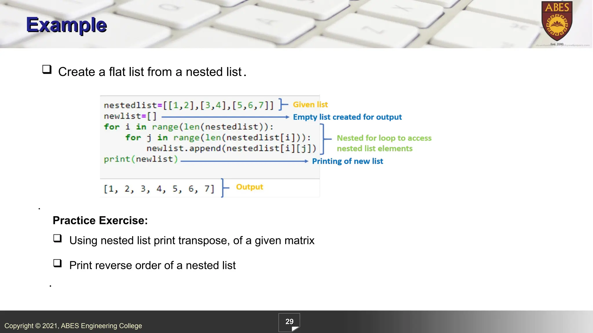 Copyright © 2021, ABES Engineering College
29
Example
 Create a flat list from a nested list.
.
.
Practice Exercise:
 Using nested list print transpose, of a given matrix
 Print reverse order of a nested list
 