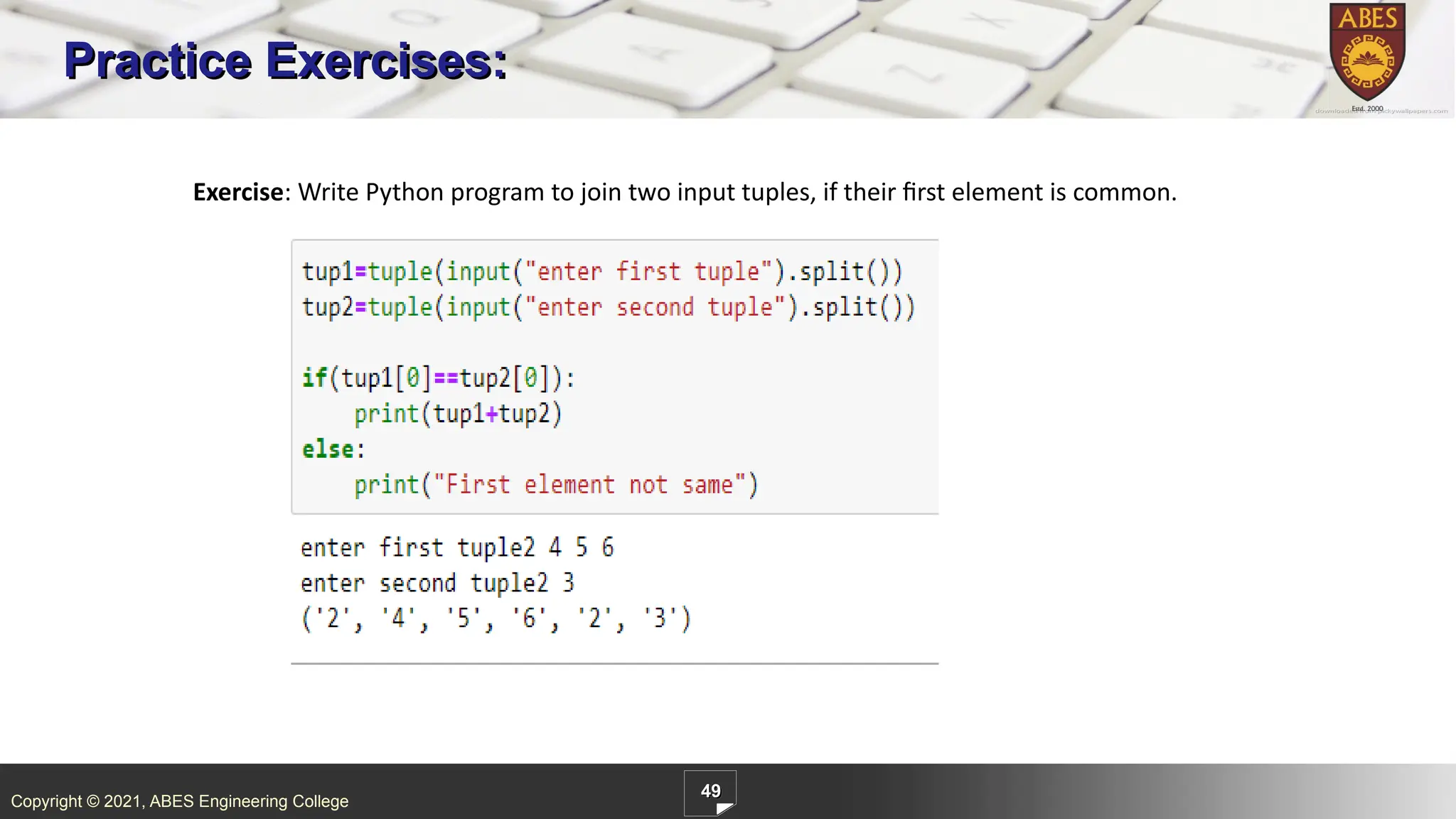Copyright © 2021, ABES Engineering College
49
Practice Exercises:
Exercise: Write Python program to join two input tuples, if their first element is common.
 