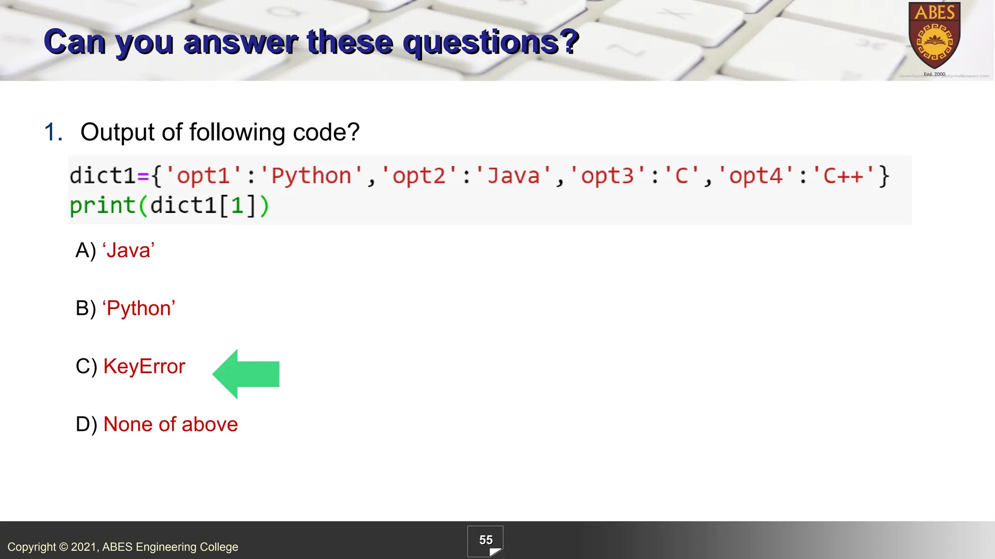 Copyright © 2021, ABES Engineering College
55
1. Output of following code?
A) ‘Java’
B) ‘Python’
C) KeyError
D) None of above
Can you answer these questions?
 