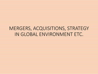 MERGERS, ACQUISITIONS, STRATEGY
IN GLOBAL ENVIRONMENT ETC.
 