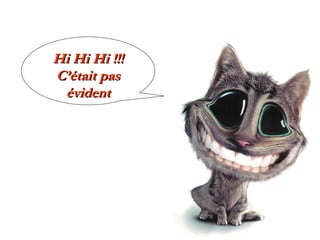 Hi Hi Hi !!!
C’était pas
évident