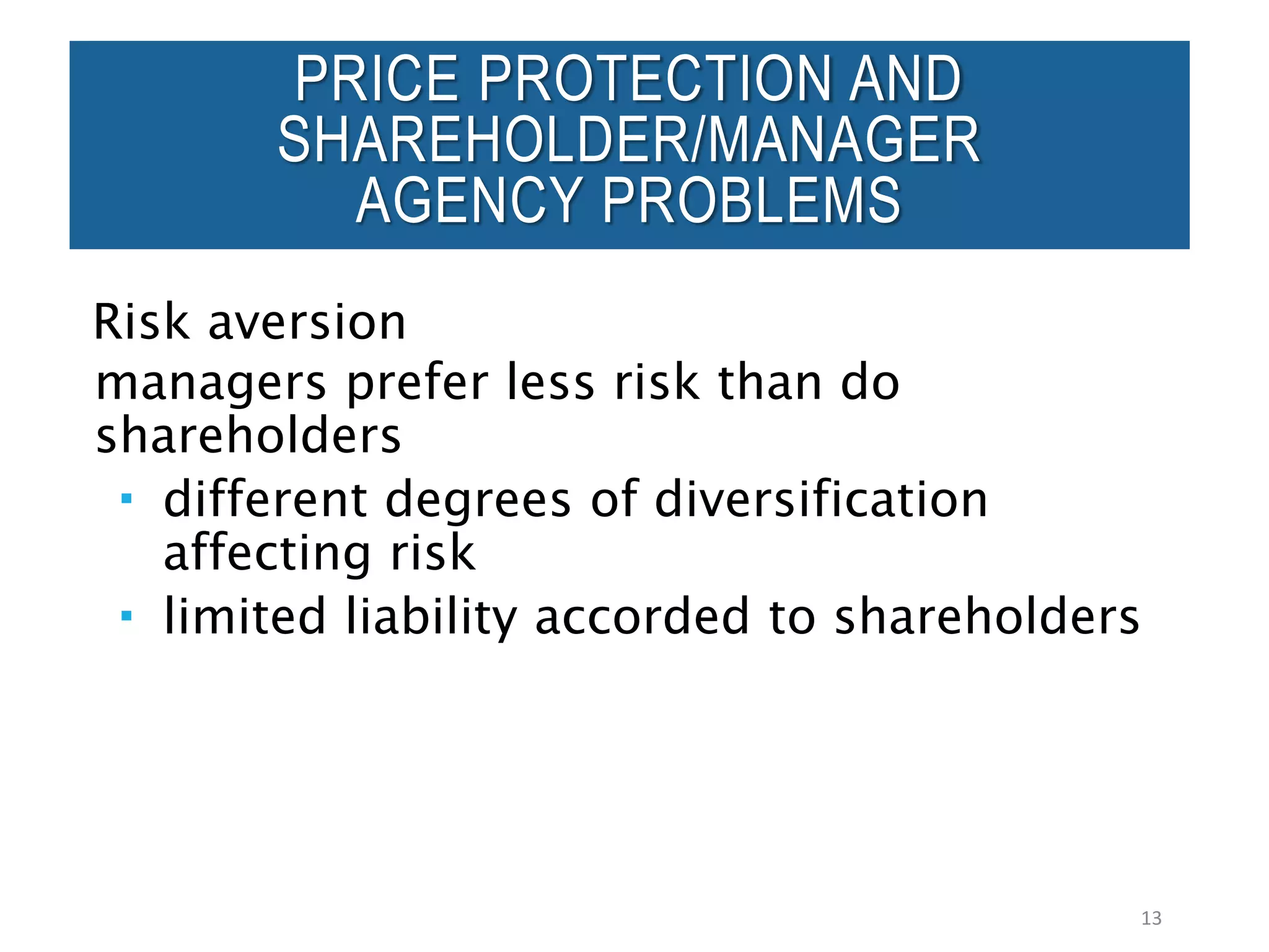 Risk aversion
managers prefer less risk than do
shareholders
 different degrees of diversification
affecting risk
 limited liability accorded to shareholders
13
PRICE PROTECTION AND
SHAREHOLDER/MANAGER
AGENCY PROBLEMS
 