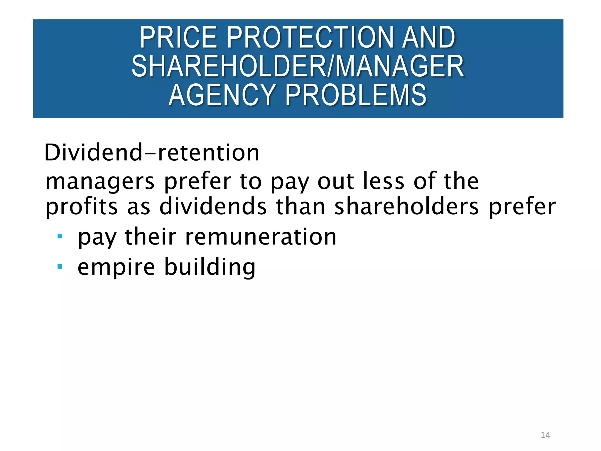Dividend-retention
managers prefer to pay out less of the
profits as dividends than shareholders prefer
 pay their remuneration
 empire building
14
PRICE PROTECTION AND
SHAREHOLDER/MANAGER
AGENCY PROBLEMS
 