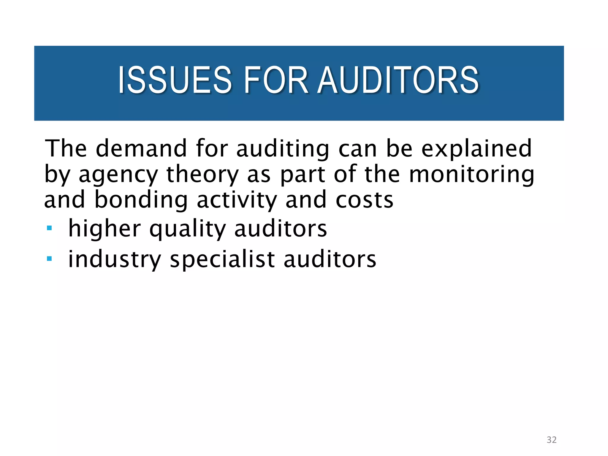 ISSUES FOR AUDITORS
The demand for auditing can be explained
by agency theory as part of the monitoring
and bonding activity and costs
 higher quality auditors
 industry specialist auditors
32
 
