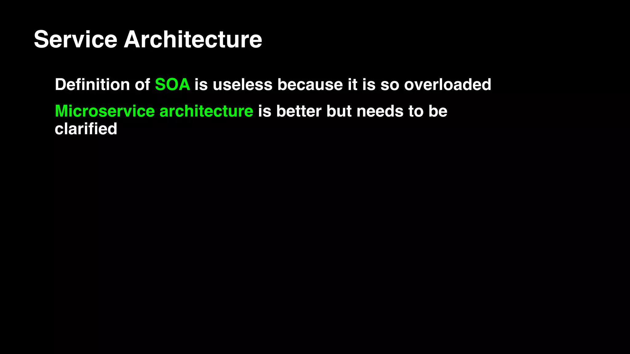Deﬁnition of SOA is useless because it is so overloaded
Microservice architecture is better but needs to be
clariﬁed
Service Architecture
 