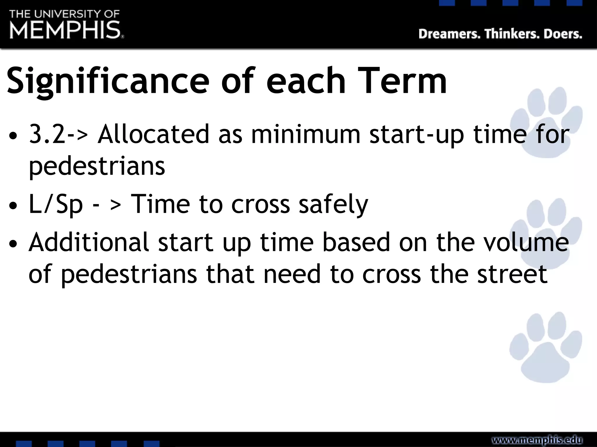 Significance of each Term
• 3.2-> Allocated as minimum start-up time for
pedestrians
• L/Sp - > Time to cross safely
• Additional start up time based on the volume
of pedestrians that need to cross the street
 