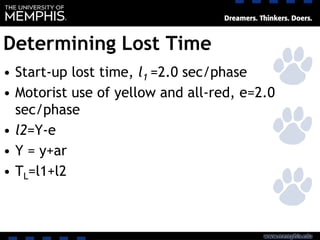 Determining Lost Time
• Start-up lost time, l1 =2.0 sec/phase
• Motorist use of yellow and all-red, e=2.0
sec/phase
• l2=Y-e
• Y = y+ar
• TL=l1+l2
 