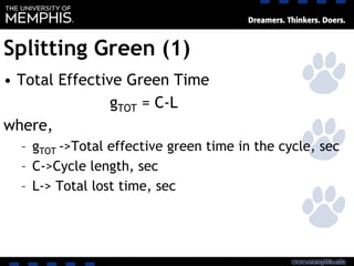 Splitting Green (1)
• Total Effective Green Time
gTOT = C-L
where,
– gTOT ->Total effective green time in the cycle, sec
– C->Cycle length, sec
– L-> Total lost time, sec
 