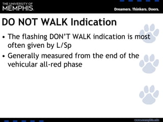 DO NOT WALK Indication
• The flashing DON’T WALK indication is most
often given by L/Sp
• Generally measured from the end of the
vehicular all-red phase
 