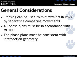 General Considerations
• Phasing can be used to minimize crash risks
by separating competing movements.
• All phase plans must be in accordance with
MUTCD
• The phase plans must be consistent with
intersection geometry
 