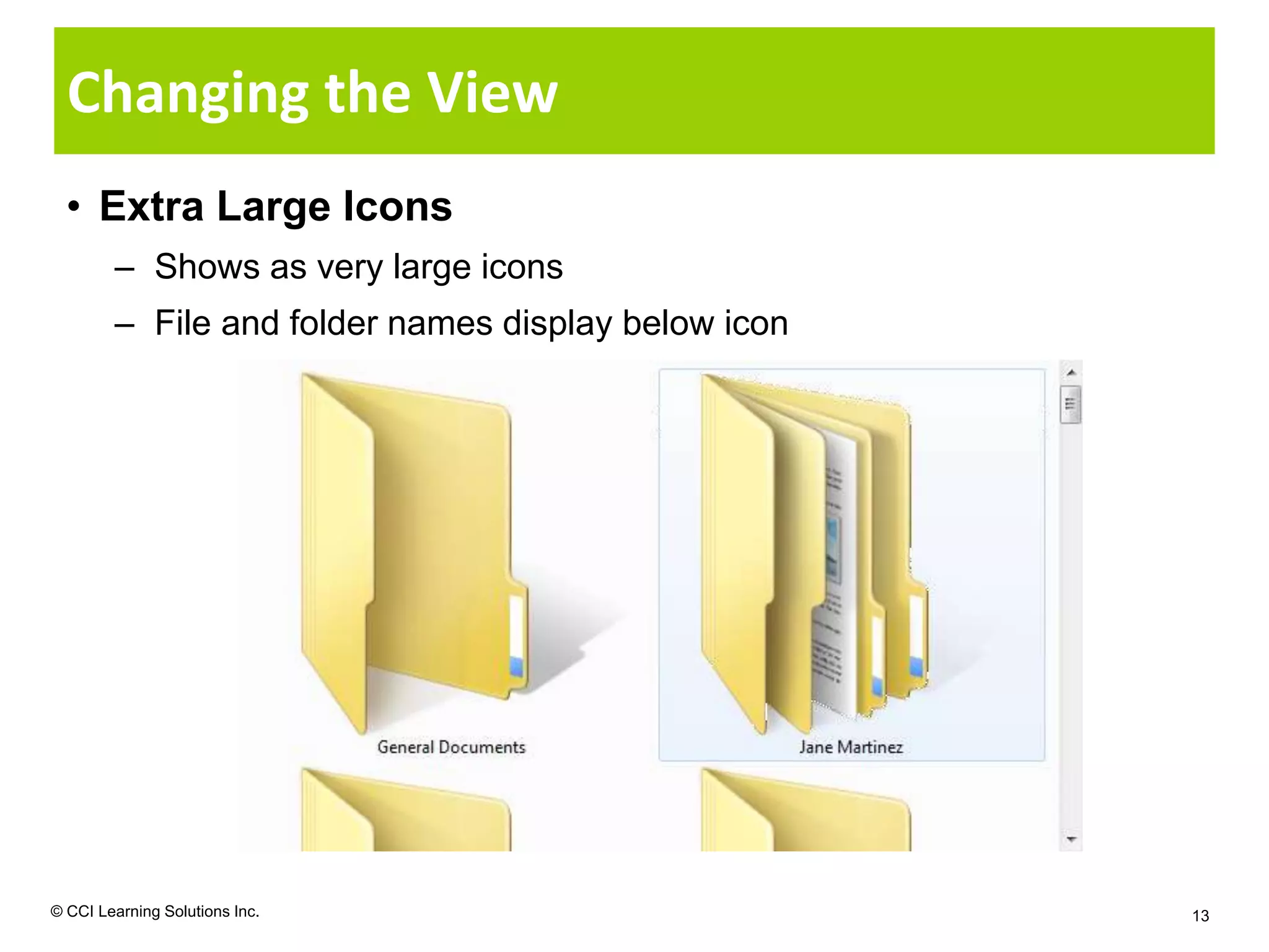 Changing the View
  • Extra Large Icons
        – Shows as very large icons
        – File and folder names display below icon




© CCI Learning Solutions Inc.                        13
 