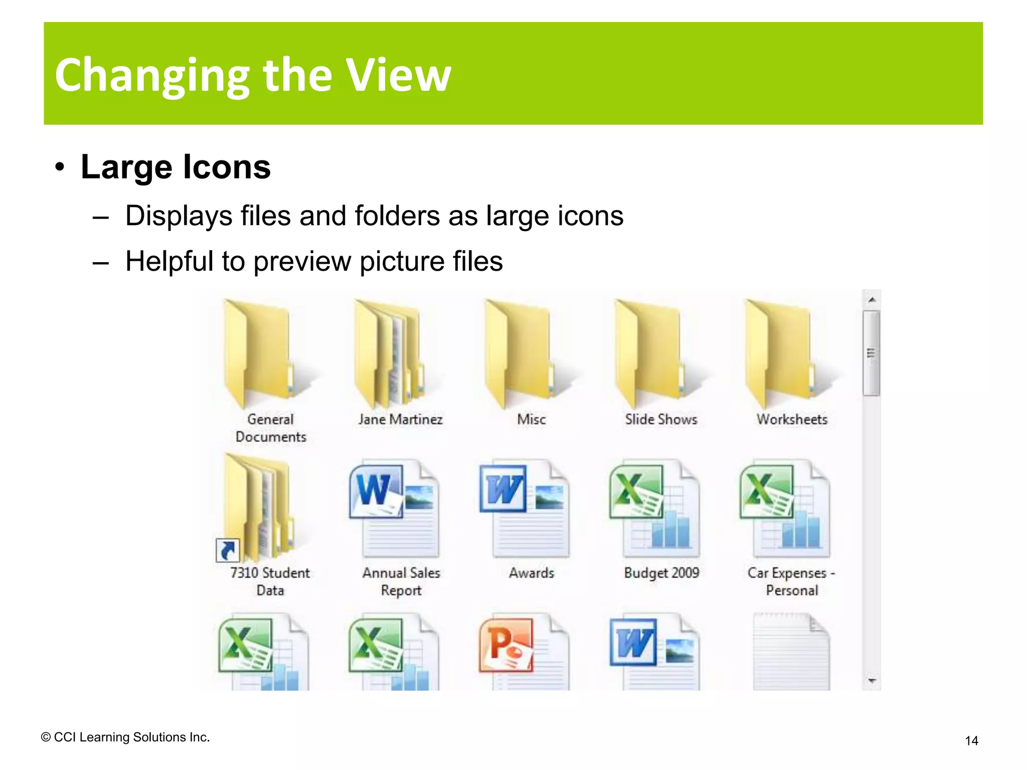 Changing the View
  • Large Icons
        – Displays files and folders as large icons
        – Helpful to preview picture files




© CCI Learning Solutions Inc.                         14
 
