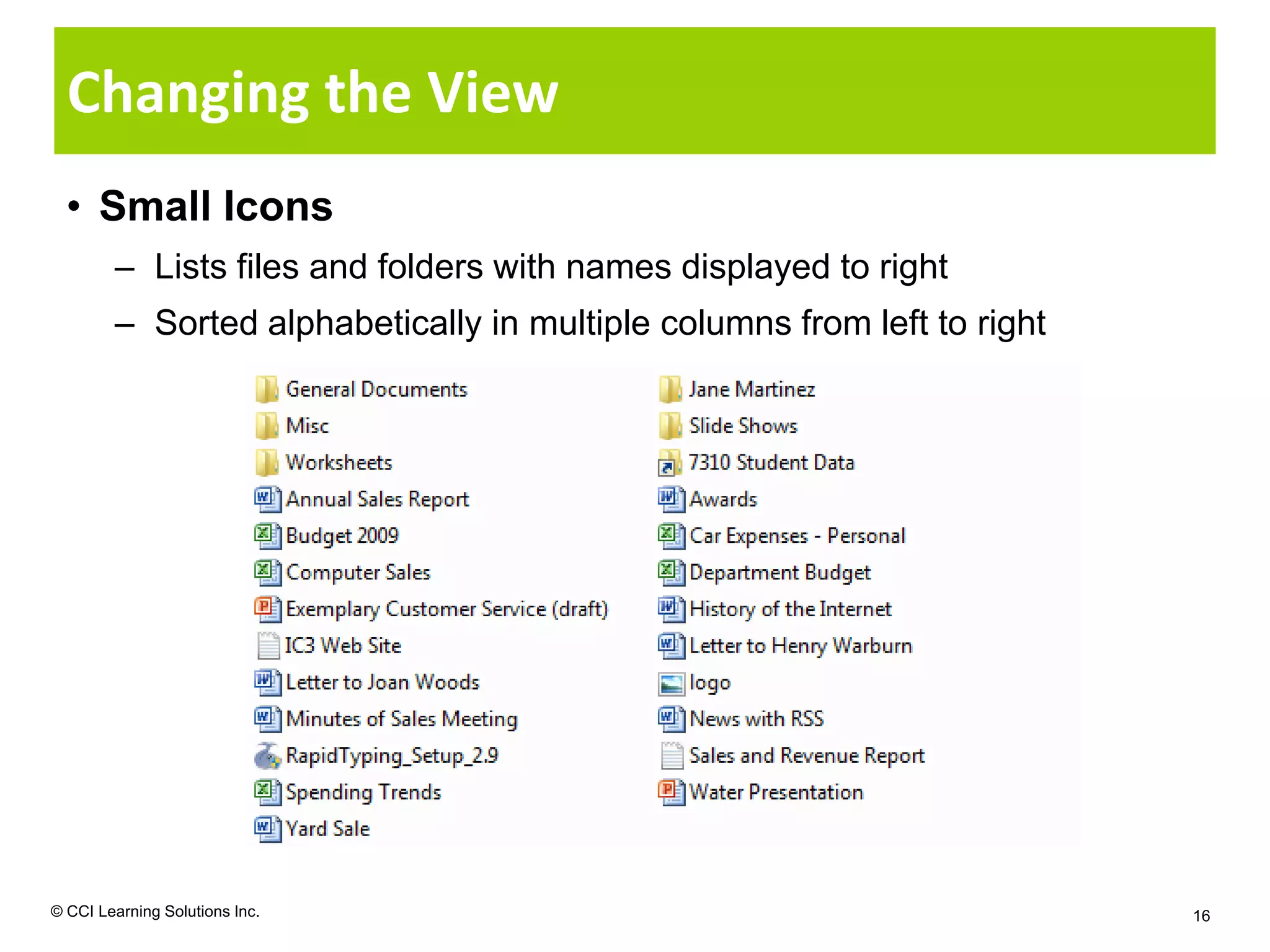 Changing the View
  • Small Icons
        – Lists files and folders with names displayed to right
        – Sorted alphabetically in multiple columns from left to right




© CCI Learning Solutions Inc.                                            16
 