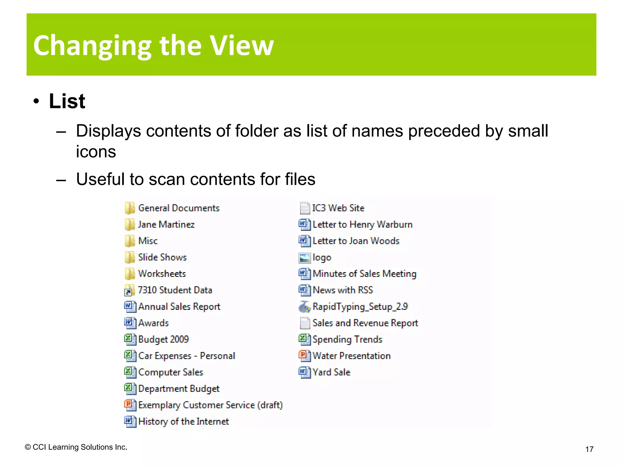 Changing the View
  • List
        – Displays contents of folder as list of names preceded by small
          icons
        – Useful to scan contents for files




© CCI Learning Solutions Inc.                                              17
 