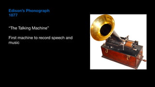 Edison’s Phonograph
1877
“The Talking Machine”

First machine to record speech and
music
 