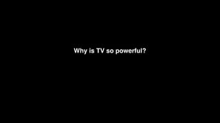 Why is TV so powerful?
 