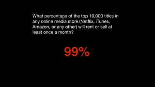 What percentage of the top 10,000 titles in
any online media store (Netflix, iTunes,
Amazon, or any other) will rent or sell at
least once a month?
99%
 