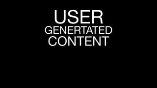 USER
GENERTATED
CONTENT
 