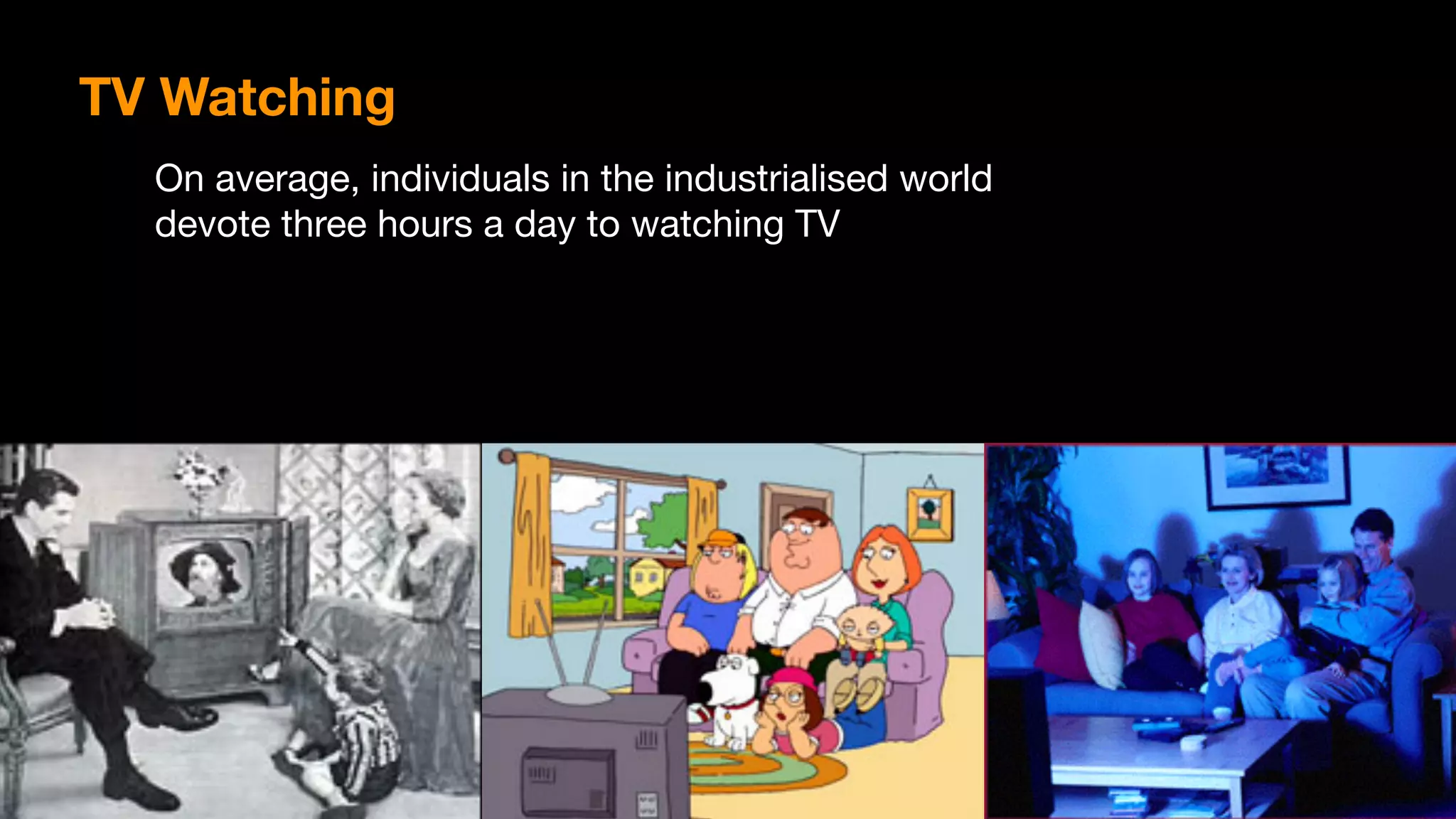 TV Watching
On average, individuals in the industrialised world 

devote three hours a day to watching TV
 