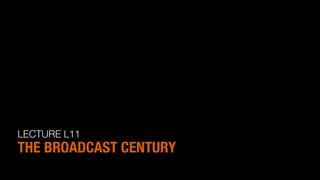 LECTURE L11
THE BROADCAST CENTURY
 