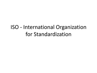 ISO - International Organization
for Standardization
 