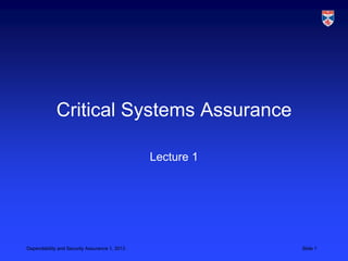 Critical Systems Assurance

                                               Lecture 1




Dependability and Security Assurance 1, 2013               Slide 1
 