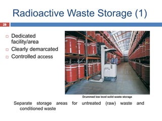 29
Radioactive Waste Storage (1)
29
 Dedicated
facility/area
 Clearly demarcated
 Controlled access
Separate storage areas for untreated (raw) waste and
conditioned waste
 