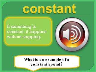 What is an example of a constant sound? If something is constant, it happens without stopping. 