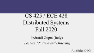 CS 425 / ECE 428
Distributed Systems
Fall 2020
Indranil Gupta (Indy)
Lecture 12: Time and Ordering
All slides © IG
 